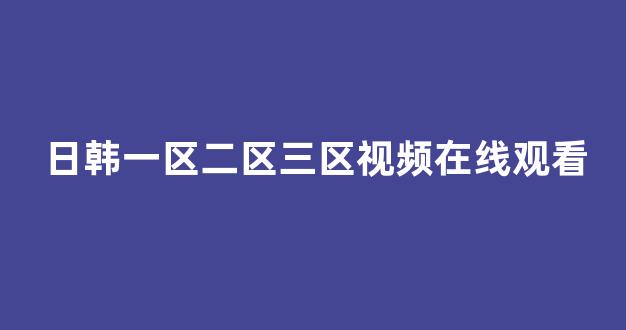 日韓歐美一區(qū)二區(qū)三區(qū)在線