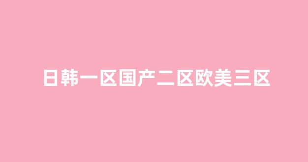 日韓在線一區(qū)二區(qū)三區(qū)