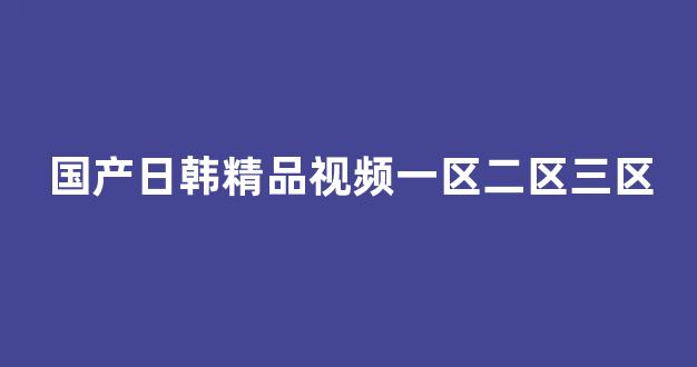 歐美日韓中文一區二區三區(圖1) 歐美日韓中文一區二區三區(圖1)